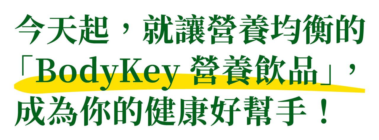 今天起,就讓營養均衡的 「BodyKey營養飲品」,成為你的健康好幫手!
