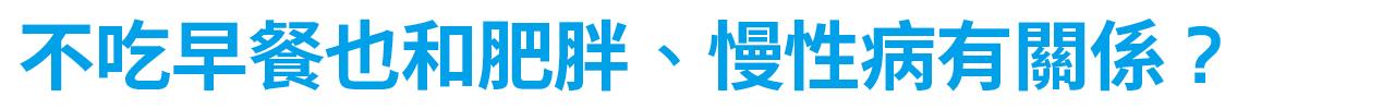 不吃早餐也和肥胖、 慢性病有關係？